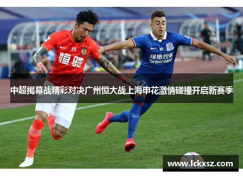 中超揭幕战精彩对决广州恒大战上海申花激情碰撞开启新赛季