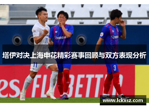 塔伊对决上海申花精彩赛事回顾与双方表现分析
