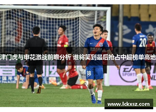 津门虎与申花激战前瞻分析 谁将笑到最后抢占中超榜单高地