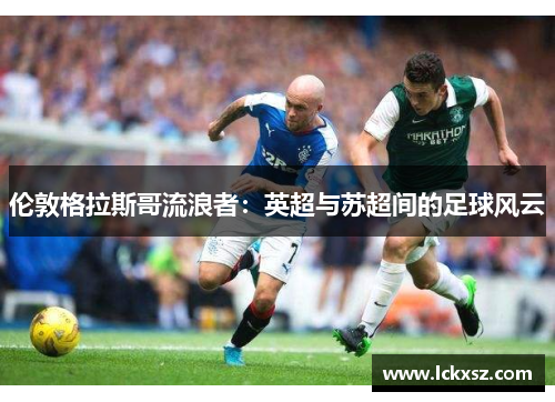 伦敦格拉斯哥流浪者：英超与苏超间的足球风云