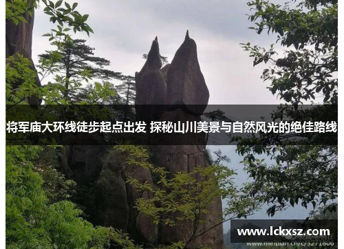 将军庙大环线徒步起点出发 探秘山川美景与自然风光的绝佳路线