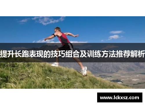 提升长跑表现的技巧组合及训练方法推荐解析