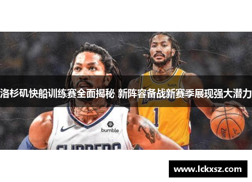 洛杉矶快船训练赛全面揭秘 新阵容备战新赛季展现强大潜力