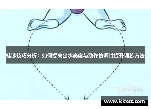 蛙泳技巧分析：如何提高出水高度与动作协调性提升训练方法