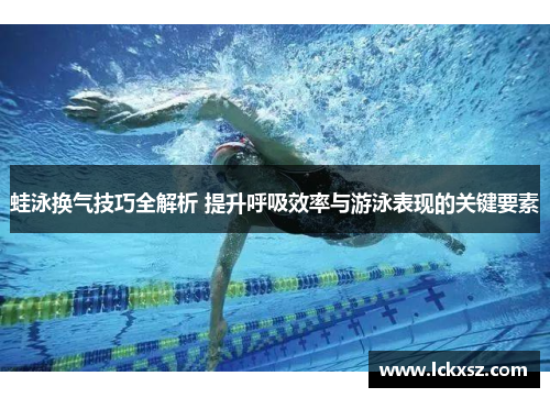 蛙泳换气技巧全解析 提升呼吸效率与游泳表现的关键要素