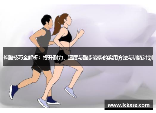 长跑技巧全解析：提升耐力、速度与跑步姿势的实用方法与训练计划