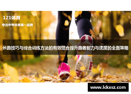 长跑技巧与综合训练方法的有效结合提升跑者耐力与速度的全面策略
