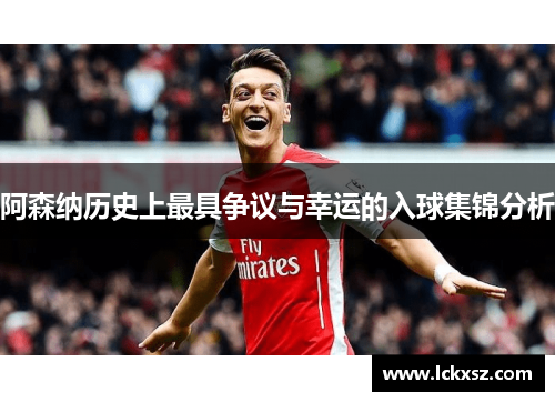 阿森纳历史上最具争议与幸运的入球集锦分析